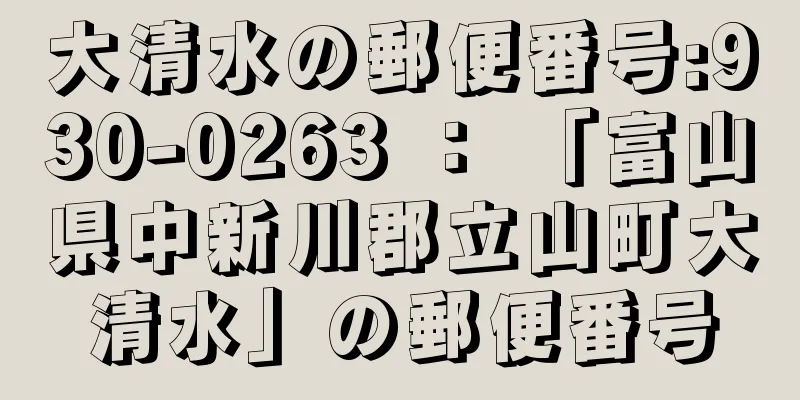 大清水の郵便番号:930-0263 ： 「富山県中新川郡立山町大清水」の郵便番号