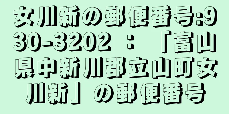 女川新の郵便番号:930-3202 ： 「富山県中新川郡立山町女川新」の郵便番号