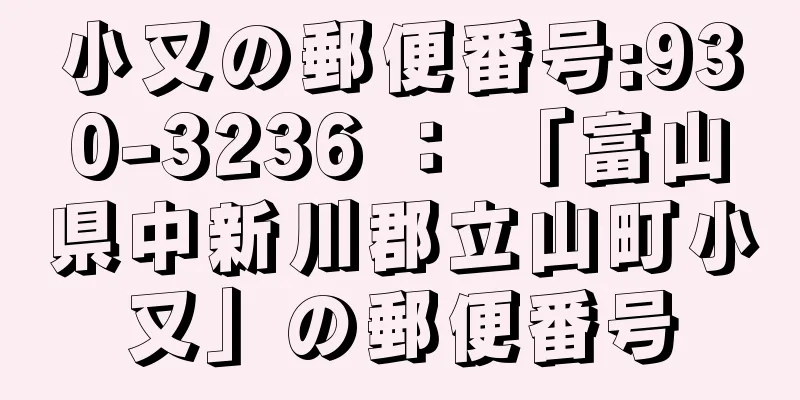 小又の郵便番号:930-3236 ： 「富山県中新川郡立山町小又」の郵便番号