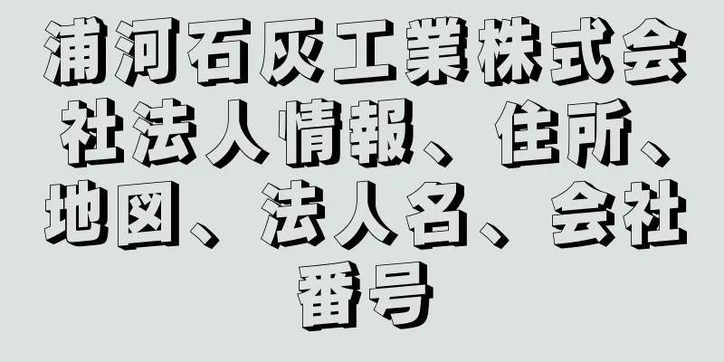 浦河石灰工業株式会社法人情報、住所、地図、法人名、会社番号