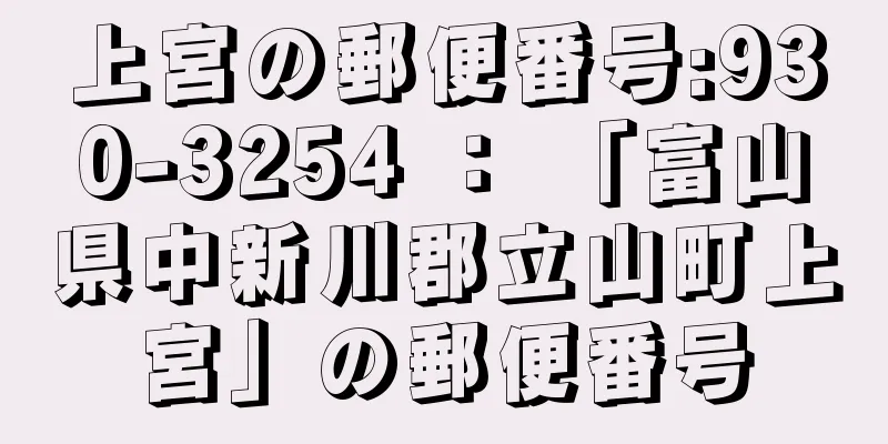 上宮の郵便番号:930-3254 ： 「富山県中新川郡立山町上宮」の郵便番号