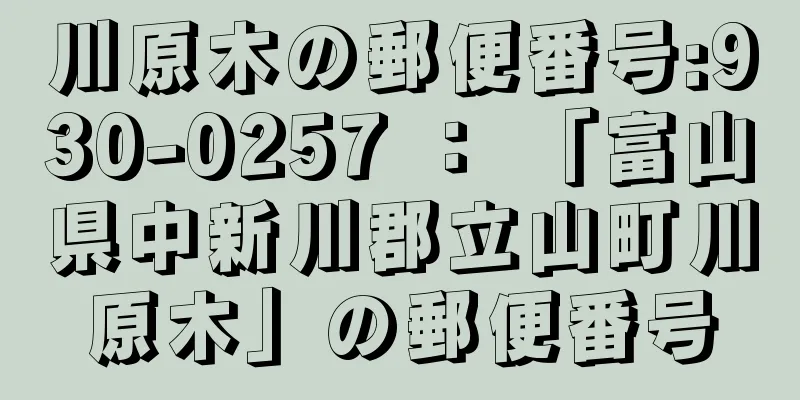 川原木の郵便番号:930-0257 ： 「富山県中新川郡立山町川原木」の郵便番号