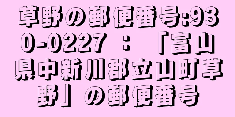 草野の郵便番号:930-0227 ： 「富山県中新川郡立山町草野」の郵便番号