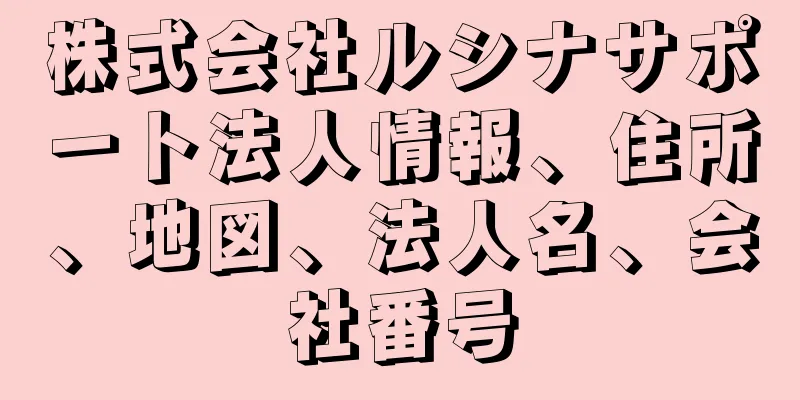 株式会社ルシナサポート法人情報、住所、地図、法人名、会社番号
