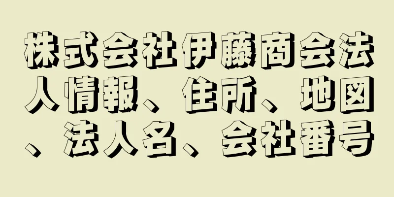 株式会社伊藤商会法人情報、住所、地図、法人名、会社番号