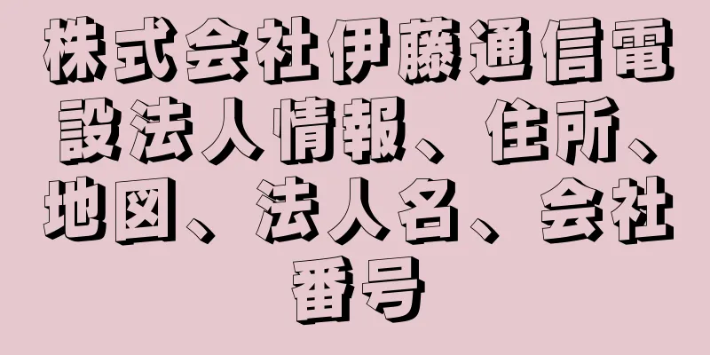 株式会社伊藤通信電設法人情報、住所、地図、法人名、会社番号