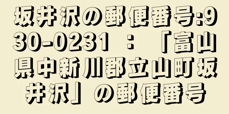 坂井沢の郵便番号:930-0231 ： 「富山県中新川郡立山町坂井沢」の郵便番号