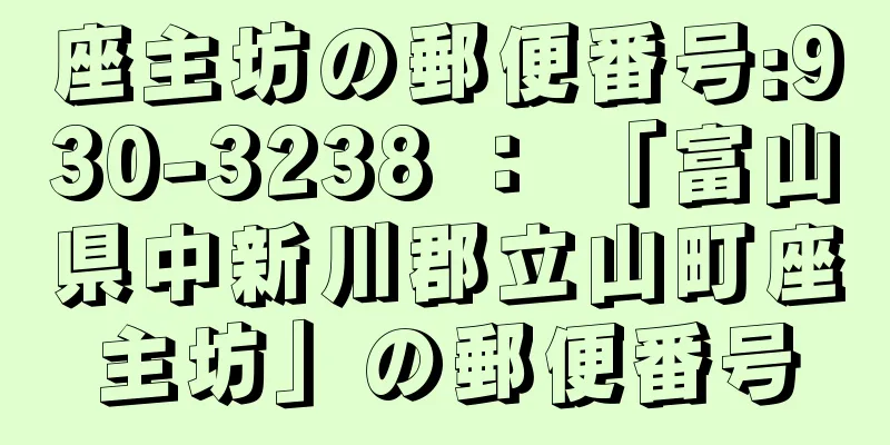 座主坊の郵便番号:930-3238 ： 「富山県中新川郡立山町座主坊」の郵便番号