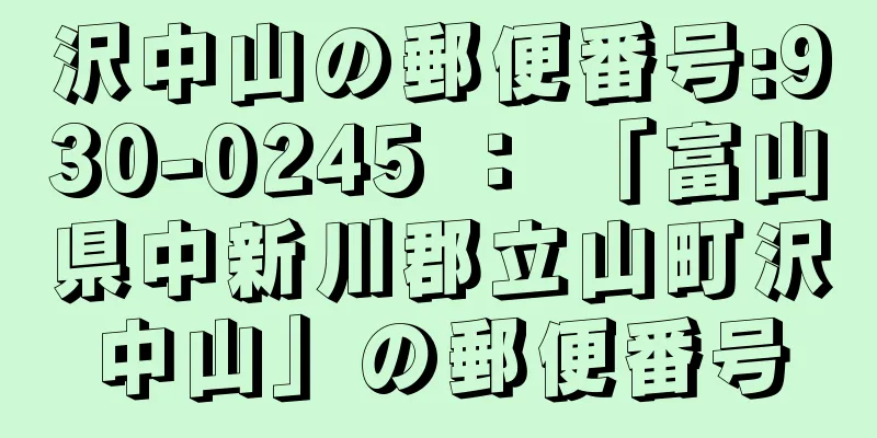 沢中山の郵便番号:930-0245 ： 「富山県中新川郡立山町沢中山」の郵便番号