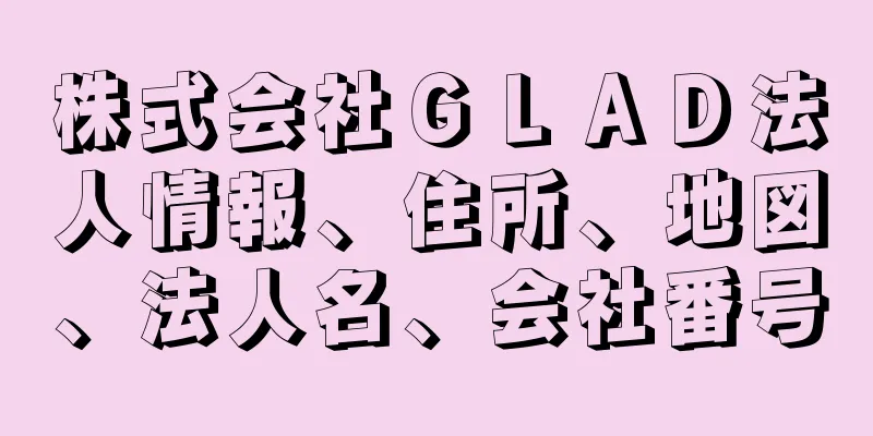 株式会社ＧＬＡＤ法人情報、住所、地図、法人名、会社番号