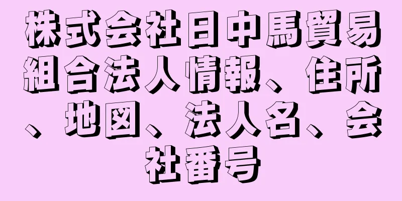 株式会社日中馬貿易組合法人情報、住所、地図、法人名、会社番号