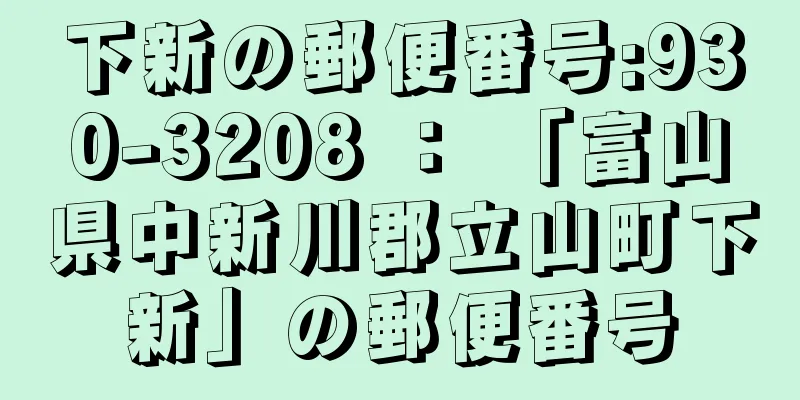 下新の郵便番号:930-3208 ： 「富山県中新川郡立山町下新」の郵便番号