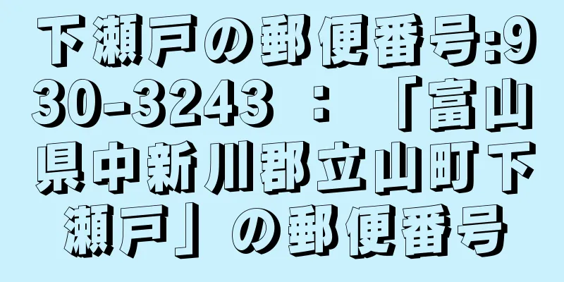 下瀬戸の郵便番号:930-3243 ： 「富山県中新川郡立山町下瀬戸」の郵便番号