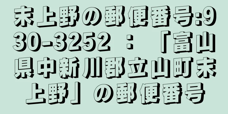 末上野の郵便番号:930-3252 ： 「富山県中新川郡立山町末上野」の郵便番号