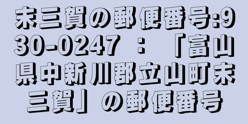 末三賀の郵便番号:930-0247 ： 「富山県中新川郡立山町末三賀」の郵便番号