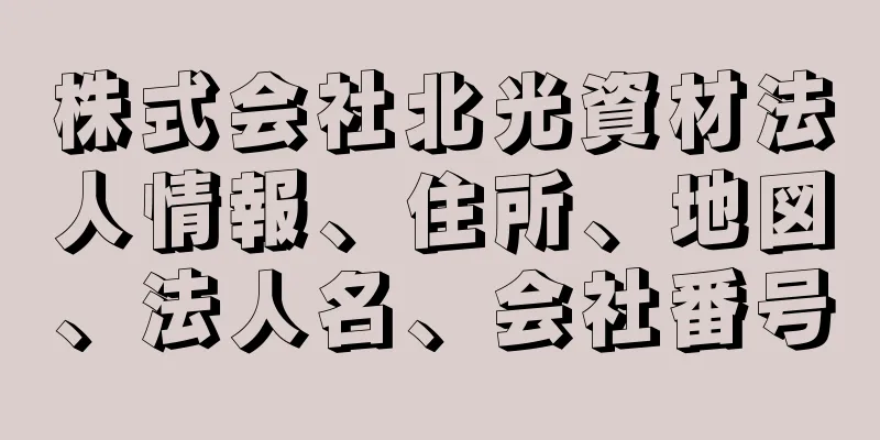 株式会社北光資材法人情報、住所、地図、法人名、会社番号