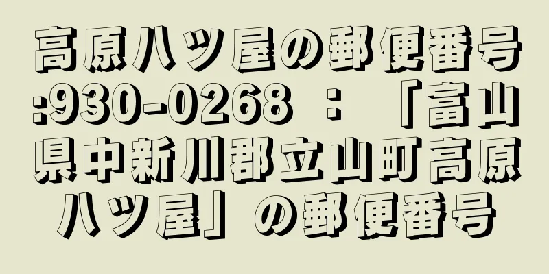 高原八ツ屋の郵便番号:930-0268 ： 「富山県中新川郡立山町高原八ツ屋」の郵便番号