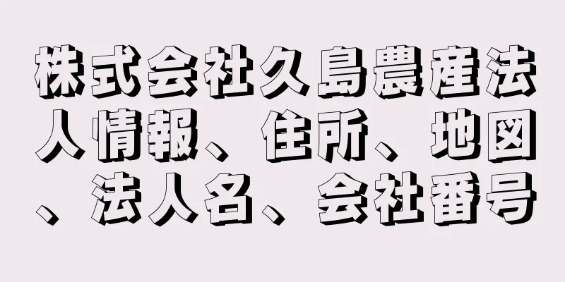 株式会社久島農産法人情報、住所、地図、法人名、会社番号