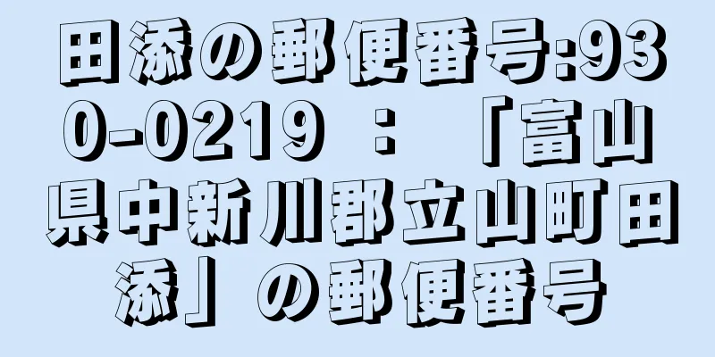 田添の郵便番号:930-0219 ： 「富山県中新川郡立山町田添」の郵便番号