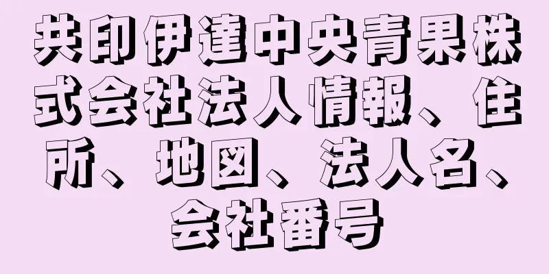 共印伊達中央青果株式会社法人情報、住所、地図、法人名、会社番号