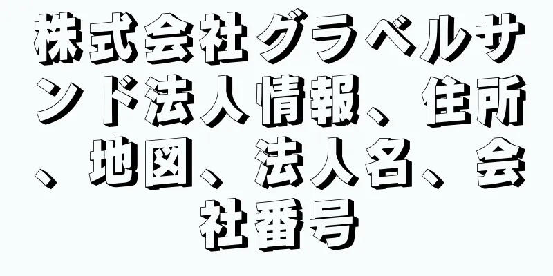 株式会社グラベルサンド法人情報、住所、地図、法人名、会社番号