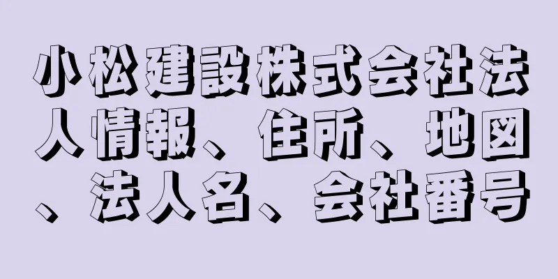 小松建設株式会社法人情報、住所、地図、法人名、会社番号