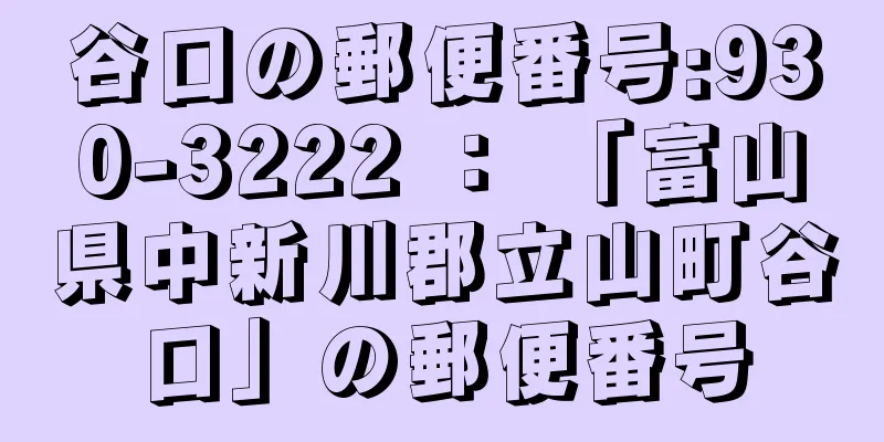 谷口の郵便番号:930-3222 ： 「富山県中新川郡立山町谷口」の郵便番号