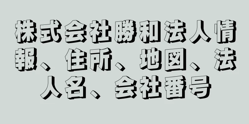 株式会社勝和法人情報、住所、地図、法人名、会社番号