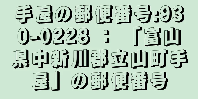 手屋の郵便番号:930-0228 ： 「富山県中新川郡立山町手屋」の郵便番号