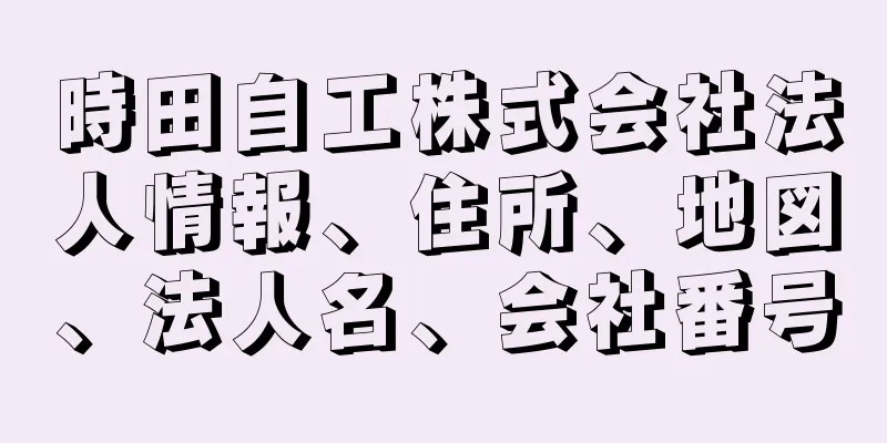 時田自工株式会社法人情報、住所、地図、法人名、会社番号