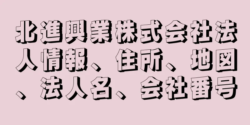 北進興業株式会社法人情報、住所、地図、法人名、会社番号