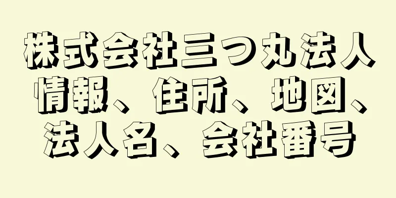 株式会社三つ丸法人情報、住所、地図、法人名、会社番号