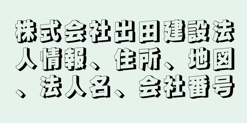 株式会社出田建設法人情報、住所、地図、法人名、会社番号