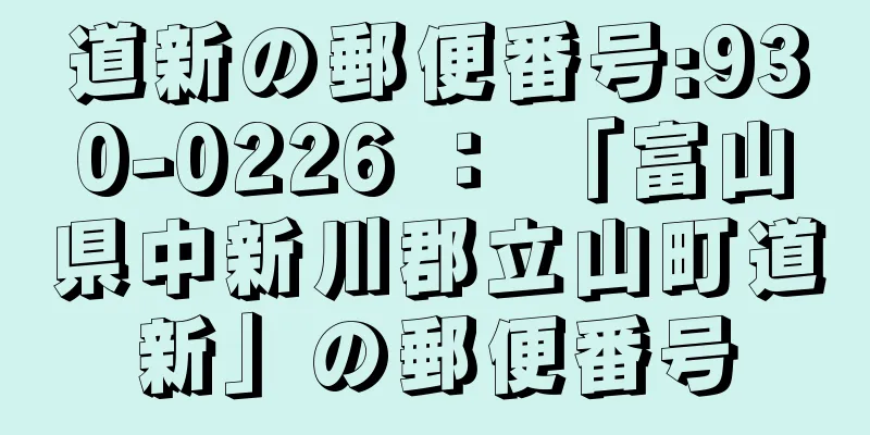 道新の郵便番号:930-0226 ： 「富山県中新川郡立山町道新」の郵便番号