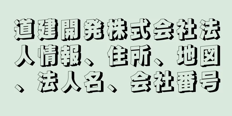 道建開発株式会社法人情報、住所、地図、法人名、会社番号