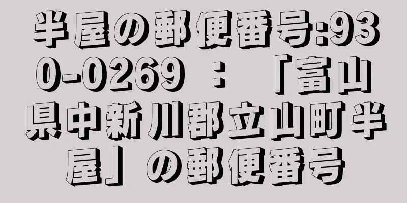 半屋の郵便番号:930-0269 ： 「富山県中新川郡立山町半屋」の郵便番号