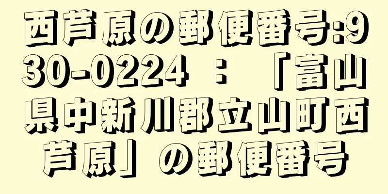 西芦原の郵便番号:930-0224 ： 「富山県中新川郡立山町西芦原」の郵便番号