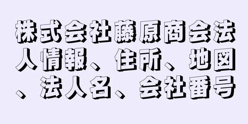 株式会社藤原商会法人情報、住所、地図、法人名、会社番号