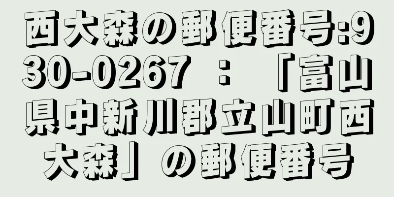 西大森の郵便番号:930-0267 ： 「富山県中新川郡立山町西大森」の郵便番号