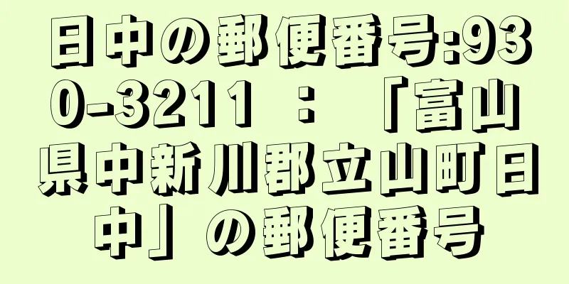 日中の郵便番号:930-3211 ： 「富山県中新川郡立山町日中」の郵便番号