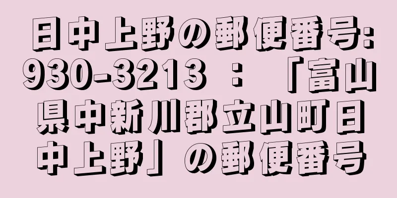 日中上野の郵便番号:930-3213 ： 「富山県中新川郡立山町日中上野」の郵便番号