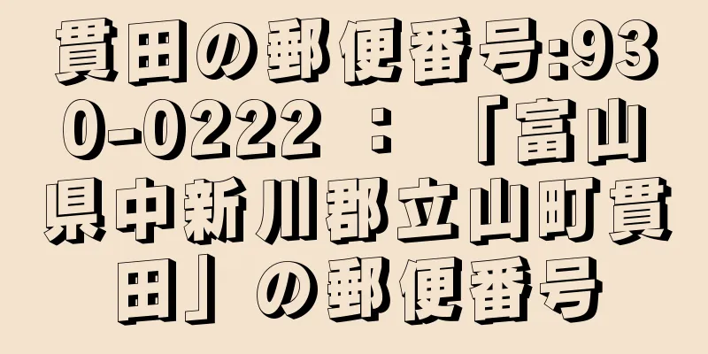 貫田の郵便番号:930-0222 ： 「富山県中新川郡立山町貫田」の郵便番号