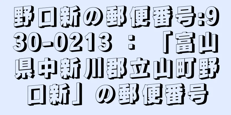 野口新の郵便番号:930-0213 ： 「富山県中新川郡立山町野口新」の郵便番号