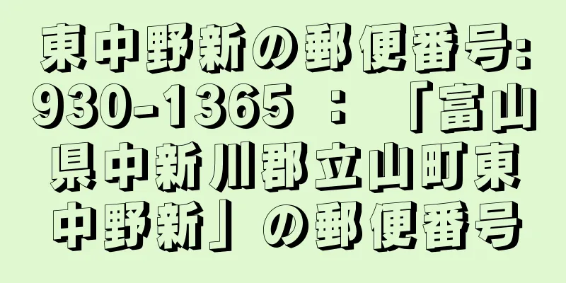 東中野新の郵便番号:930-1365 ： 「富山県中新川郡立山町東中野新」の郵便番号