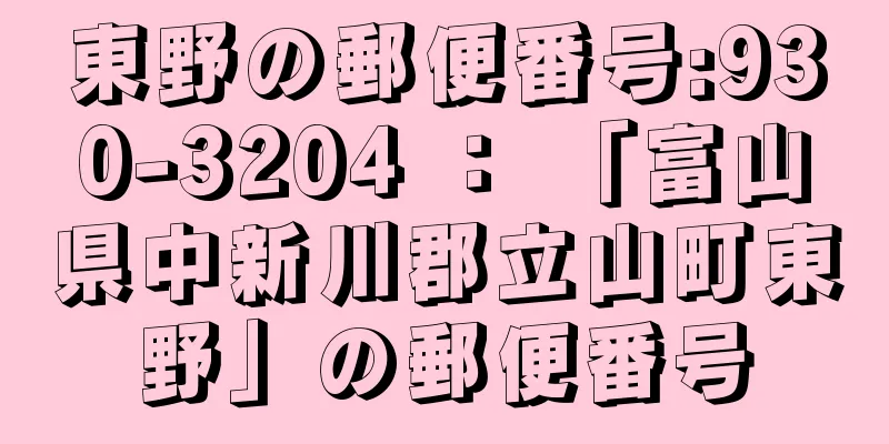 東野の郵便番号:930-3204 ： 「富山県中新川郡立山町東野」の郵便番号