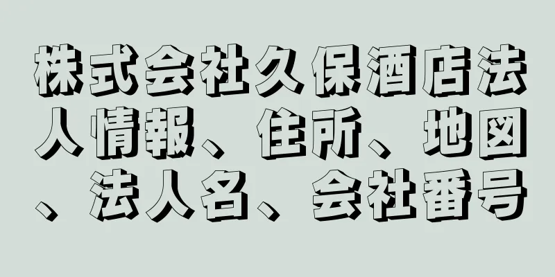 株式会社久保酒店法人情報、住所、地図、法人名、会社番号