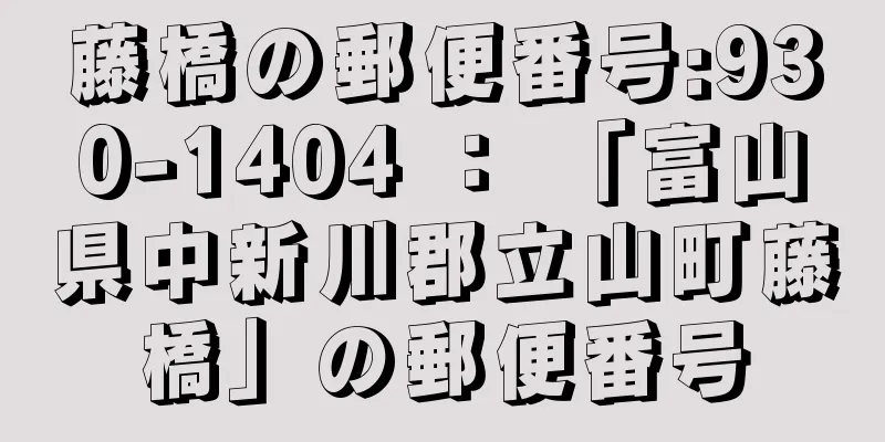 藤橋の郵便番号:930-1404 ： 「富山県中新川郡立山町藤橋」の郵便番号