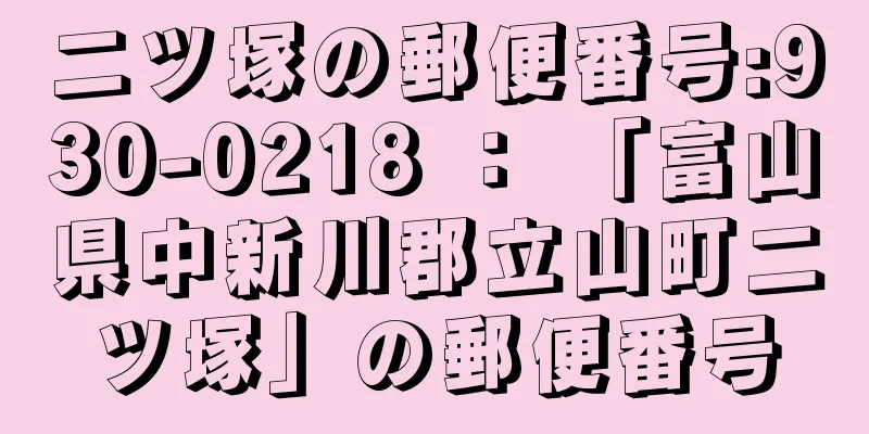 二ツ塚の郵便番号:930-0218 ： 「富山県中新川郡立山町二ツ塚」の郵便番号