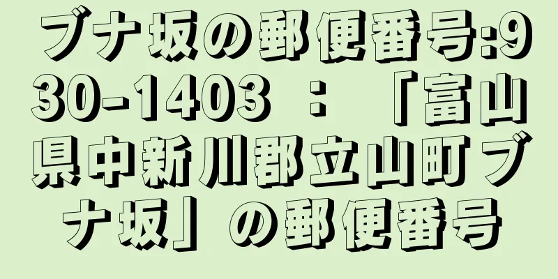 ブナ坂の郵便番号:930-1403 ： 「富山県中新川郡立山町ブナ坂」の郵便番号