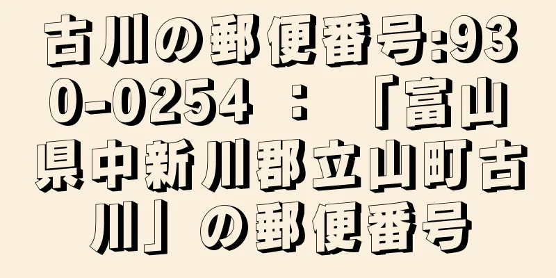 古川の郵便番号:930-0254 ： 「富山県中新川郡立山町古川」の郵便番号